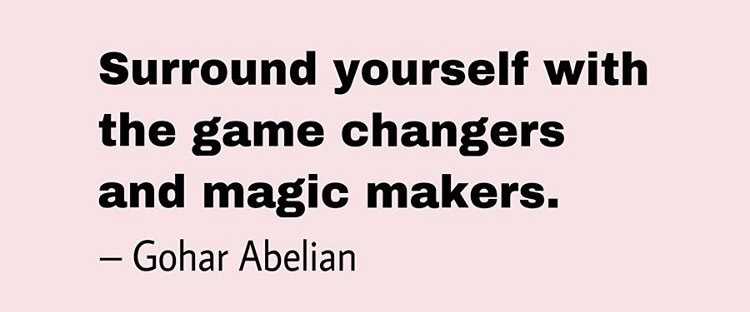 Quote by Gohar Abelian - Surround yourself with the game changers and magic makers.